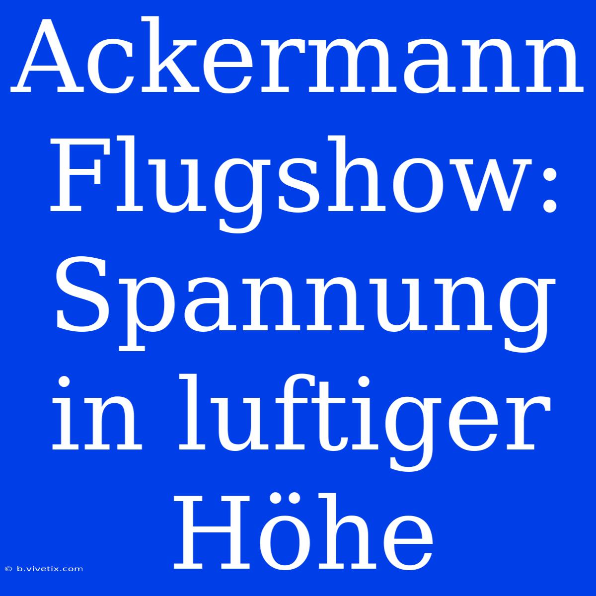 Ackermann Flugshow: Spannung In Luftiger Höhe