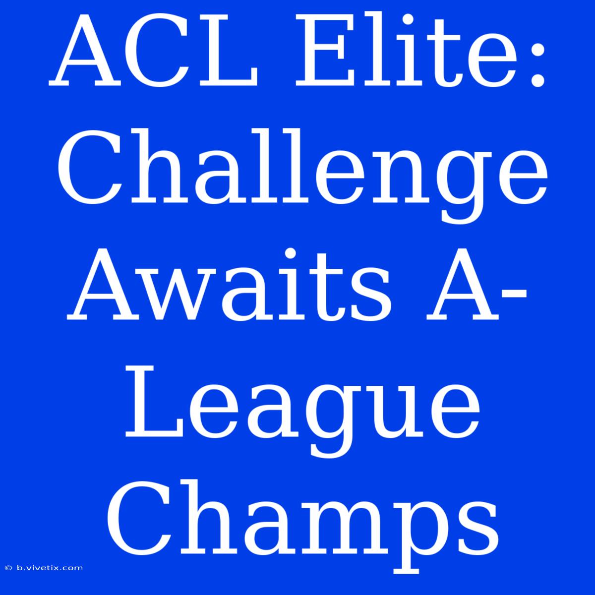 ACL Elite: Challenge Awaits A-League Champs 