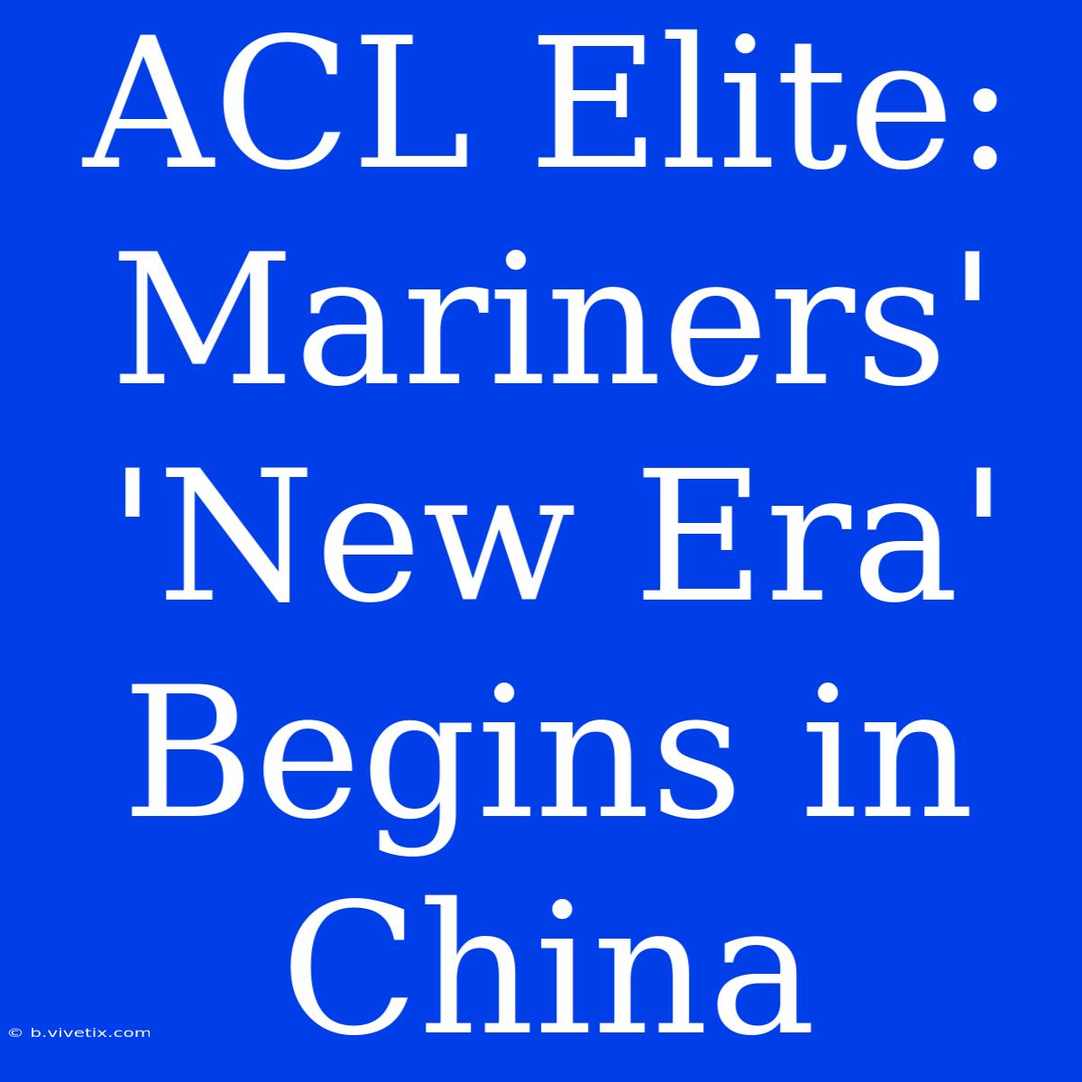 ACL Elite: Mariners' 'New Era' Begins In China