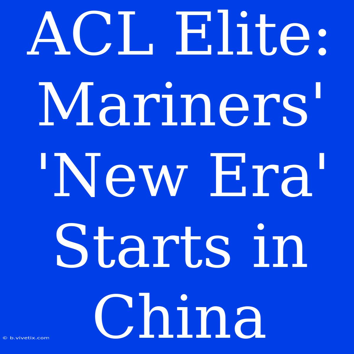 ACL Elite: Mariners' 'New Era' Starts In China