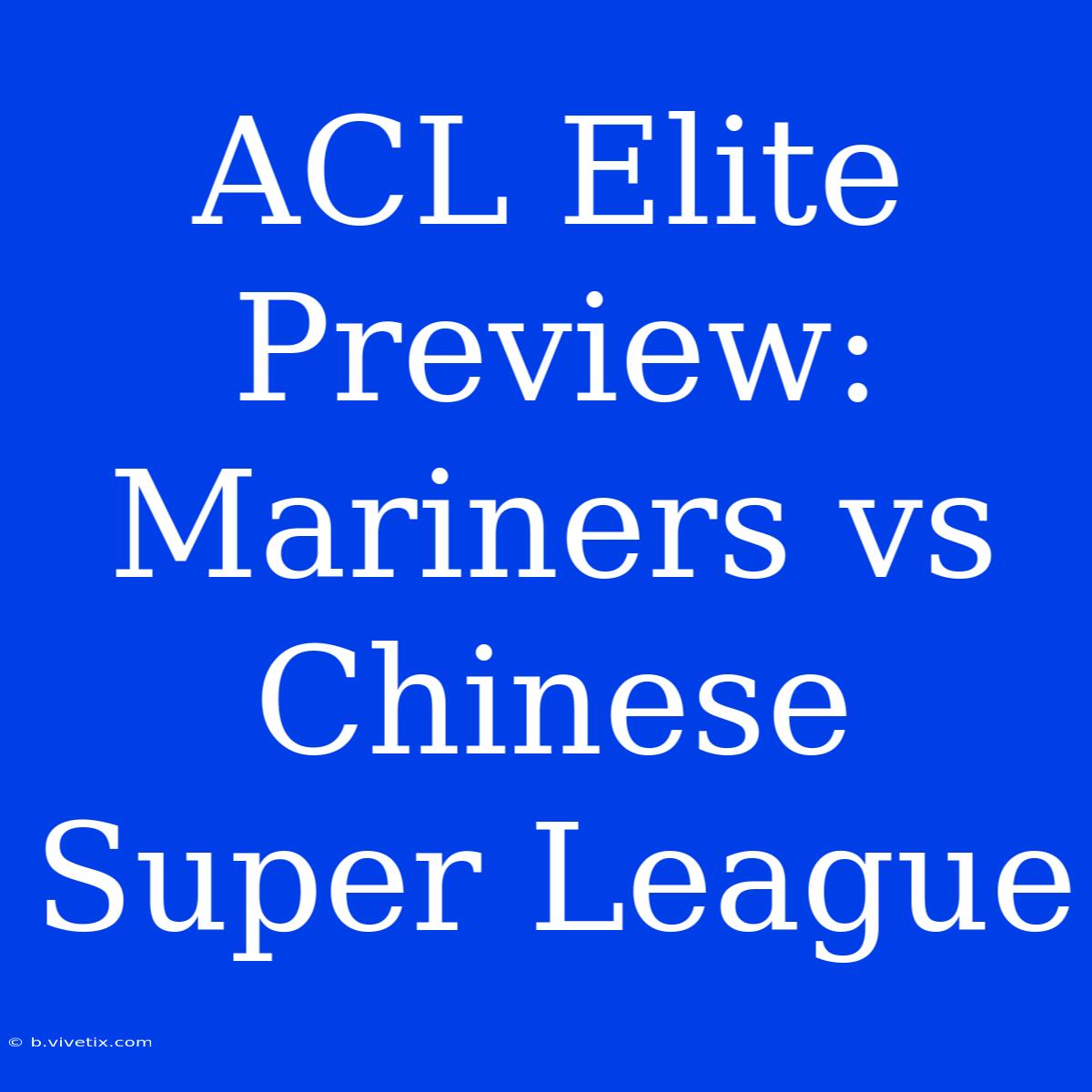 ACL Elite Preview: Mariners Vs Chinese Super League 