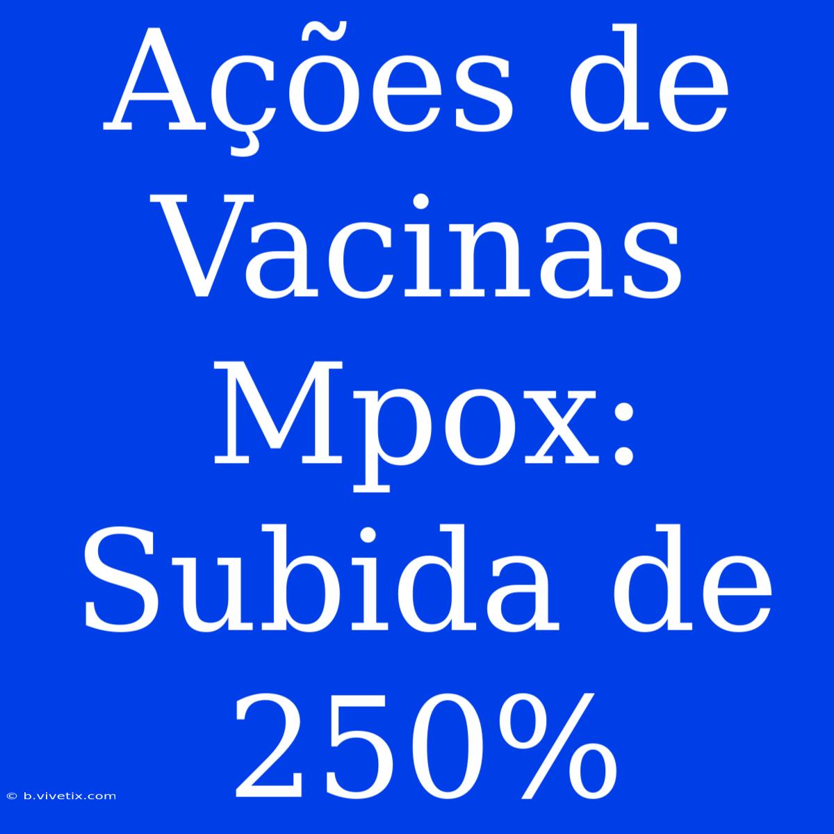 Ações De Vacinas Mpox: Subida De 250%