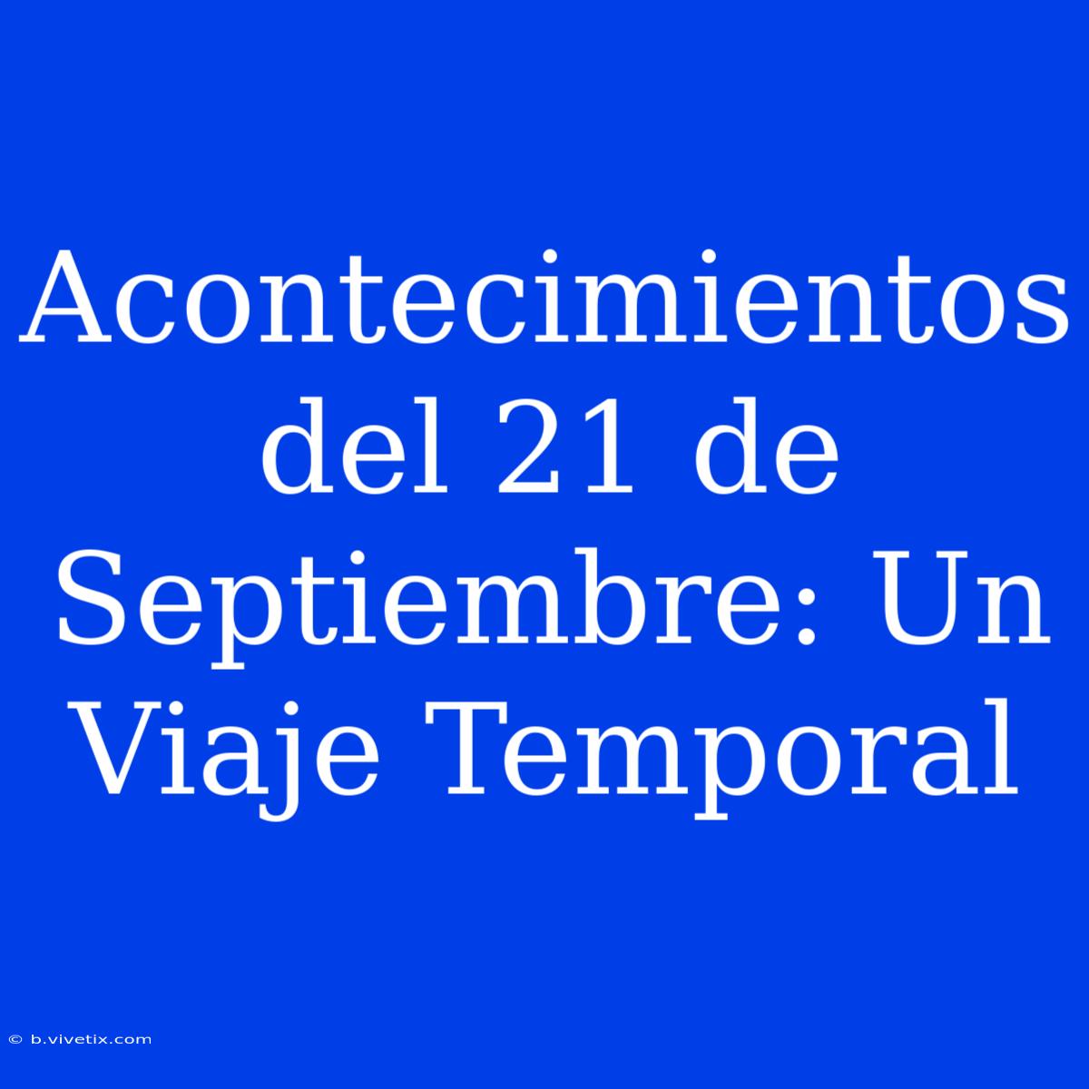 Acontecimientos Del 21 De Septiembre: Un Viaje Temporal