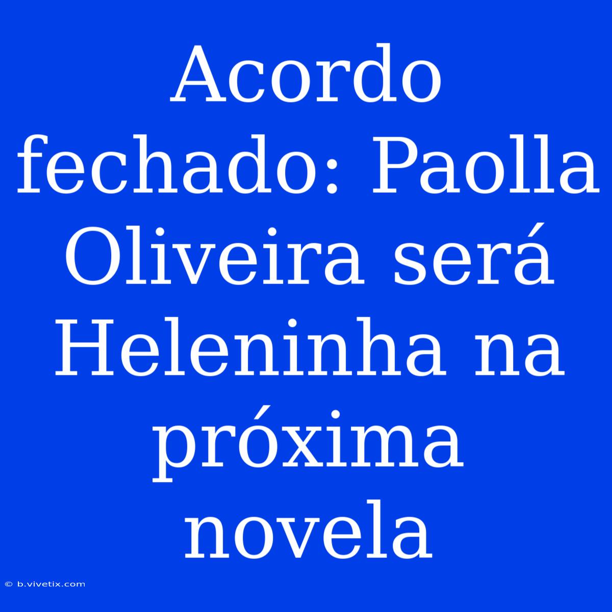 Acordo Fechado: Paolla Oliveira Será Heleninha Na Próxima Novela