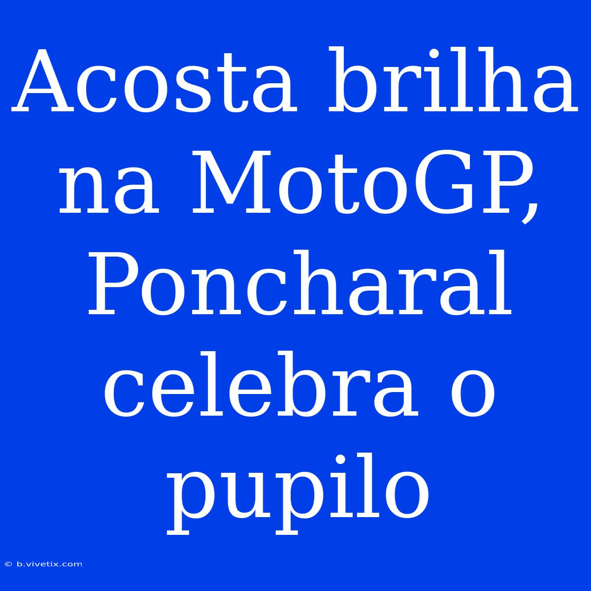 Acosta Brilha Na MotoGP, Poncharal Celebra O Pupilo