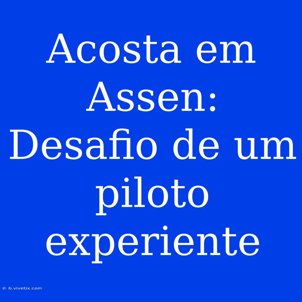 Acosta Em Assen: Desafio De Um Piloto Experiente