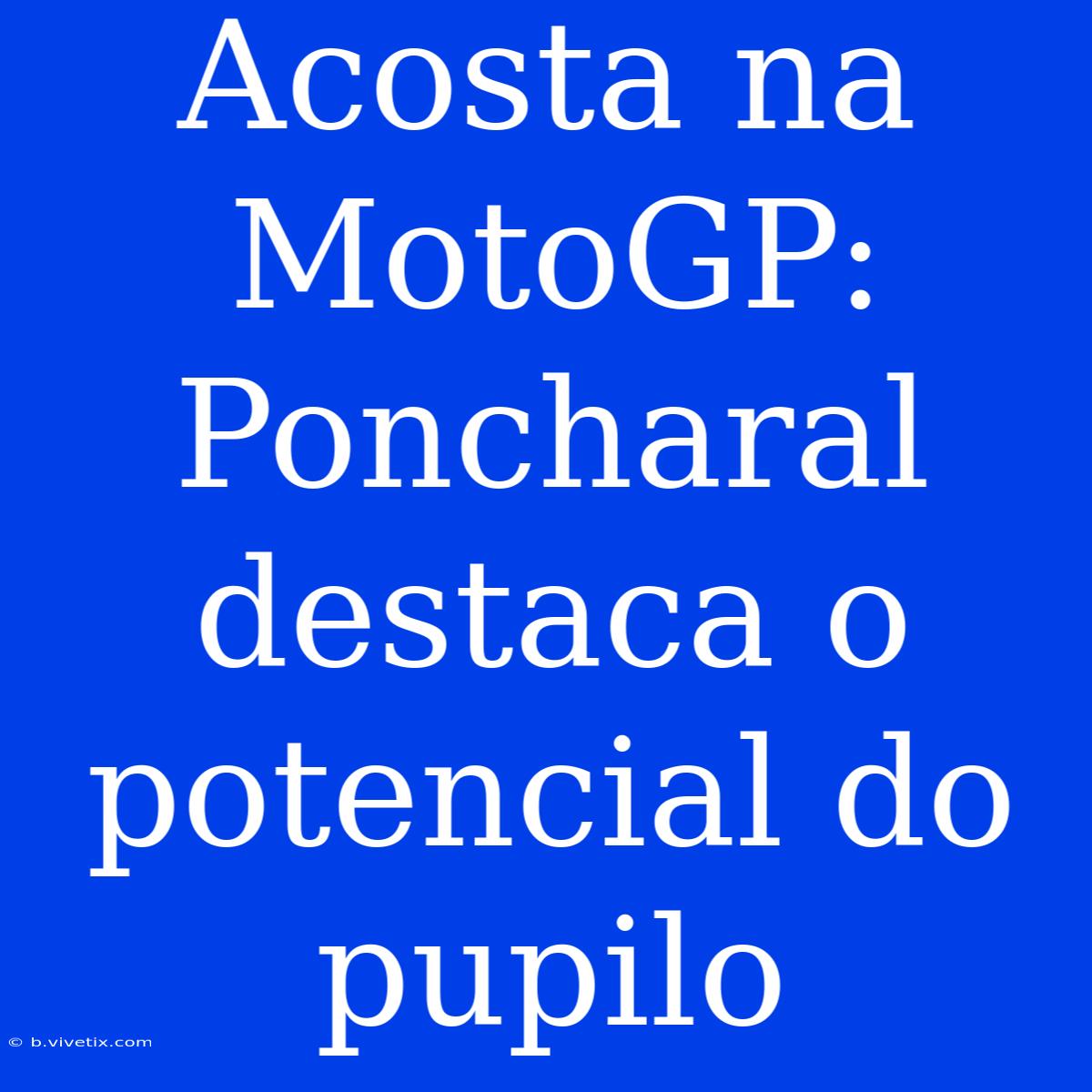 Acosta Na MotoGP: Poncharal Destaca O Potencial Do Pupilo