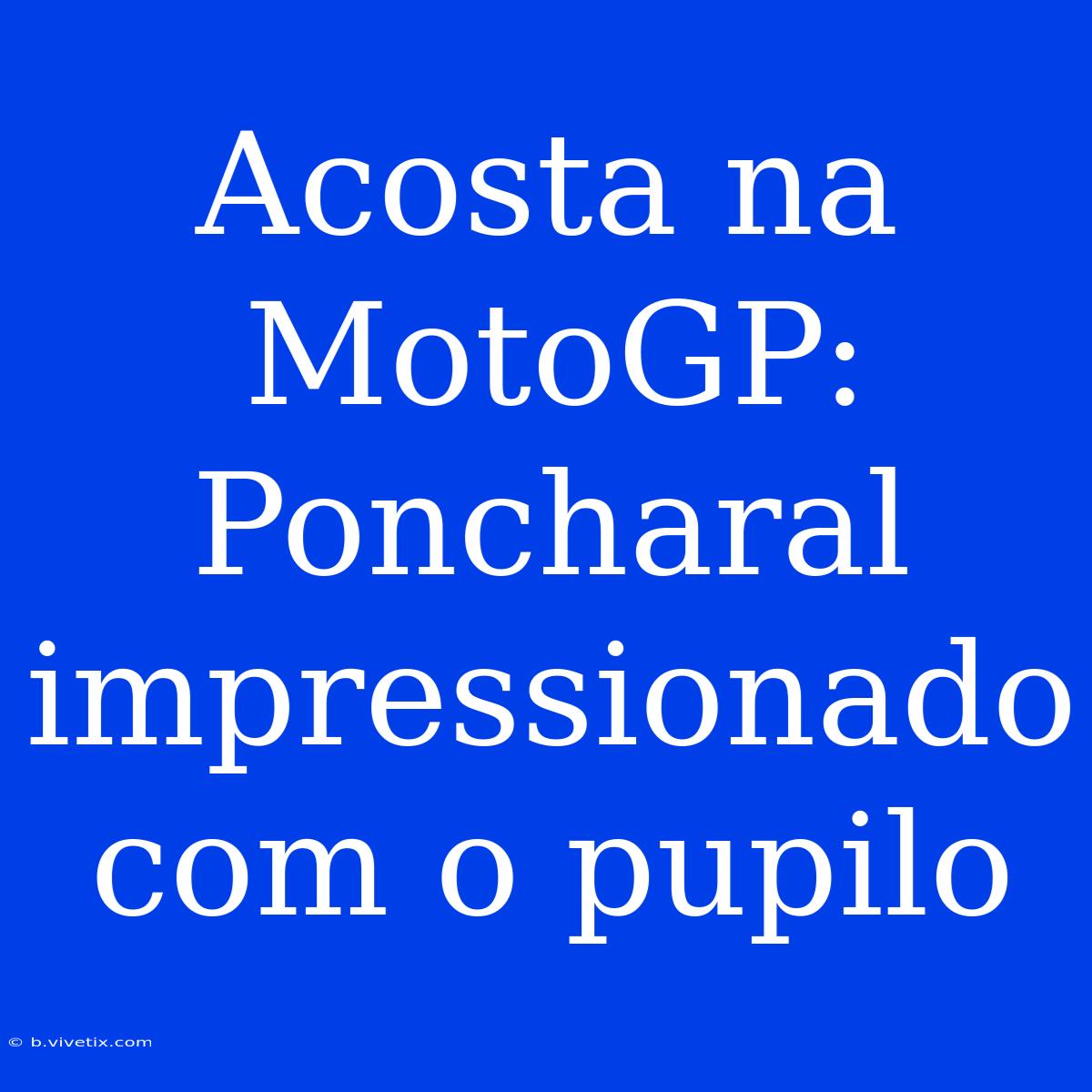 Acosta Na MotoGP: Poncharal Impressionado Com O Pupilo