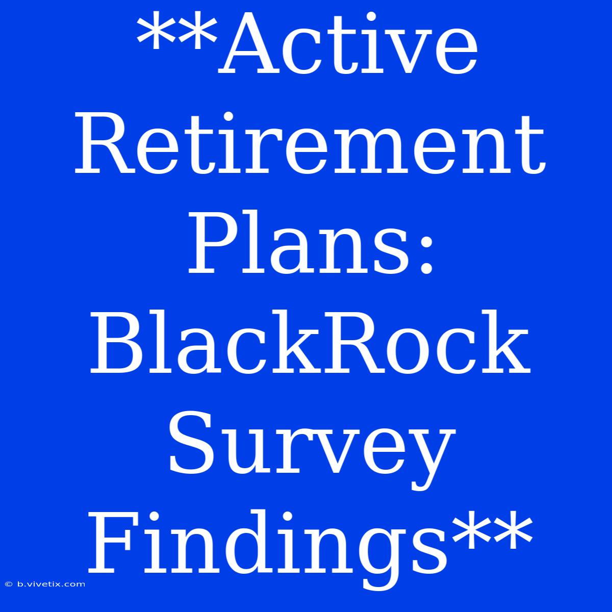 **Active Retirement Plans: BlackRock Survey Findings**