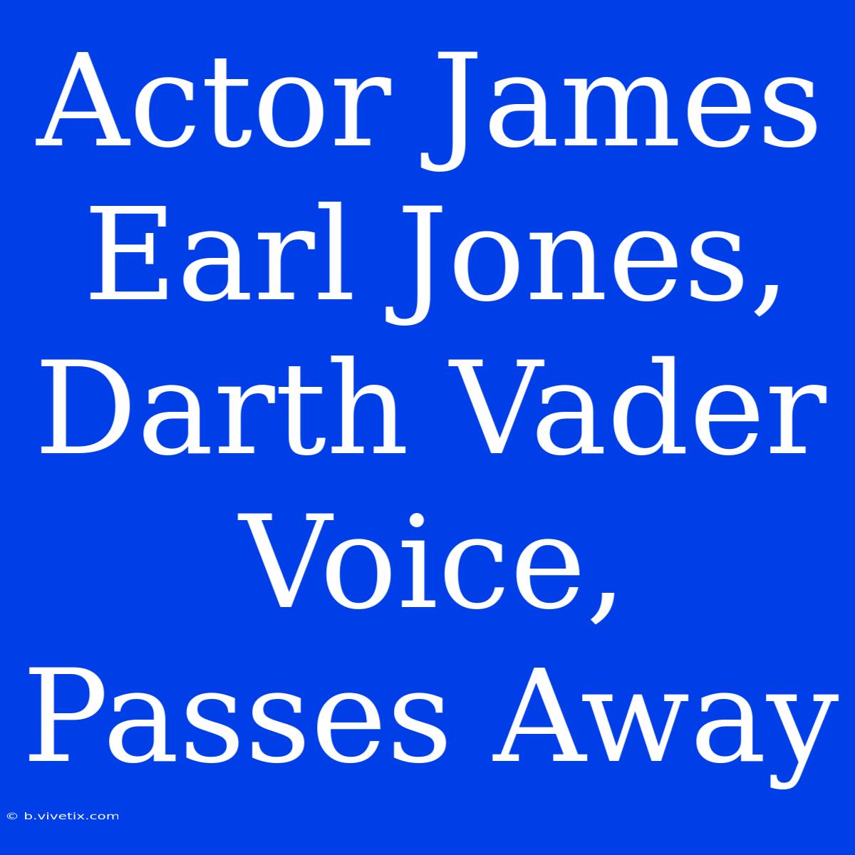 Actor James Earl Jones, Darth Vader Voice, Passes Away