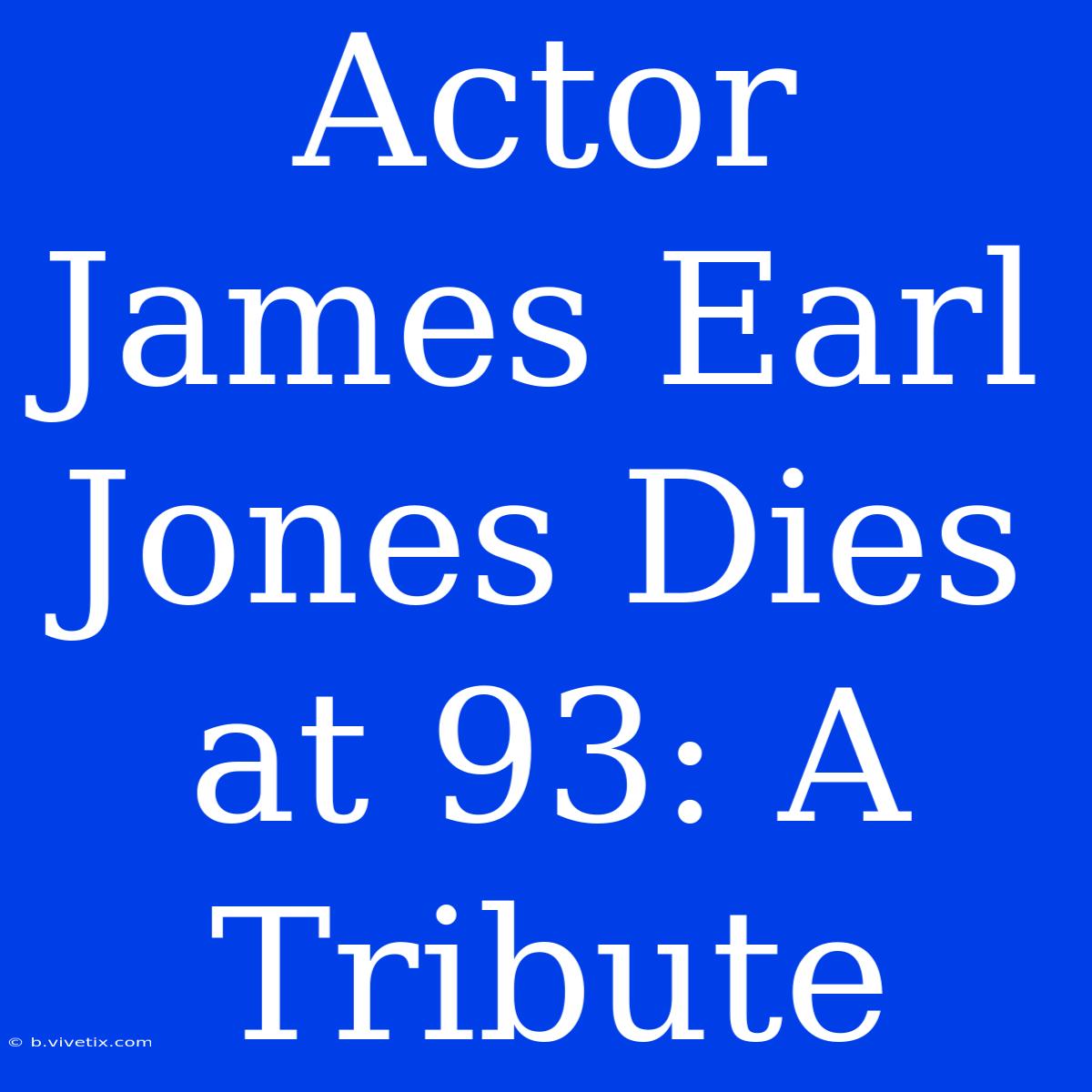 Actor James Earl Jones Dies At 93: A Tribute