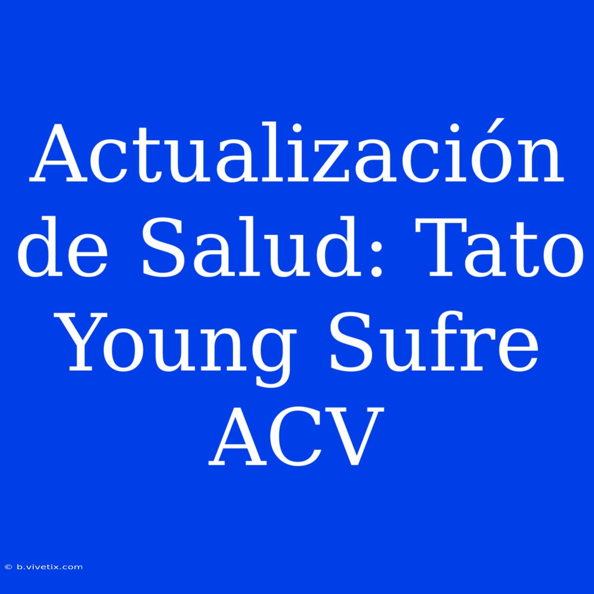 Actualización De Salud: Tato Young Sufre ACV