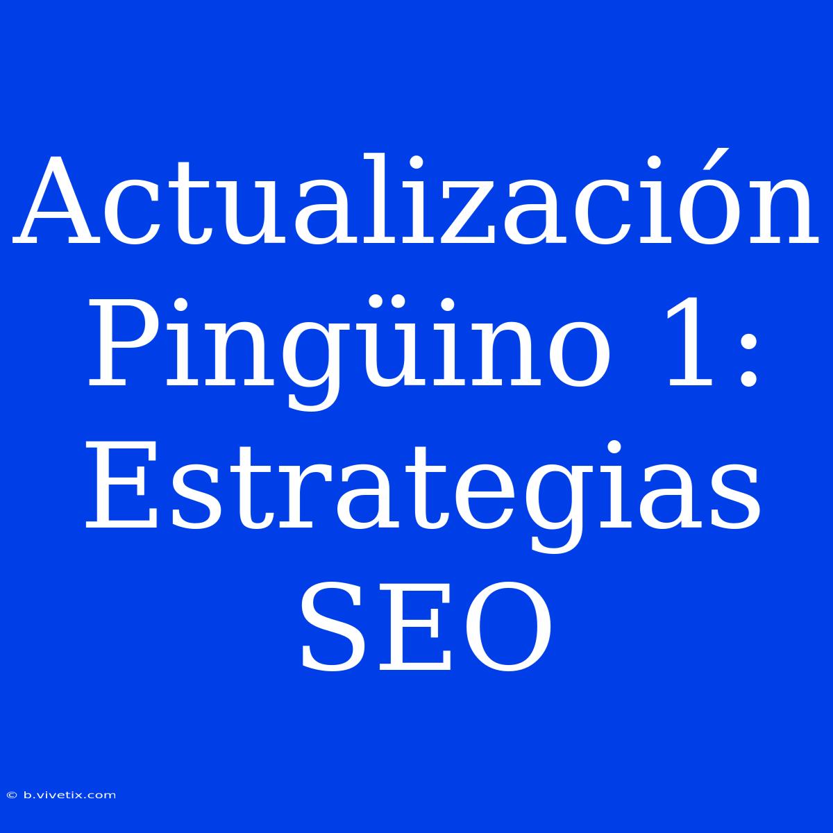 Actualización Pingüino 1: Estrategias SEO