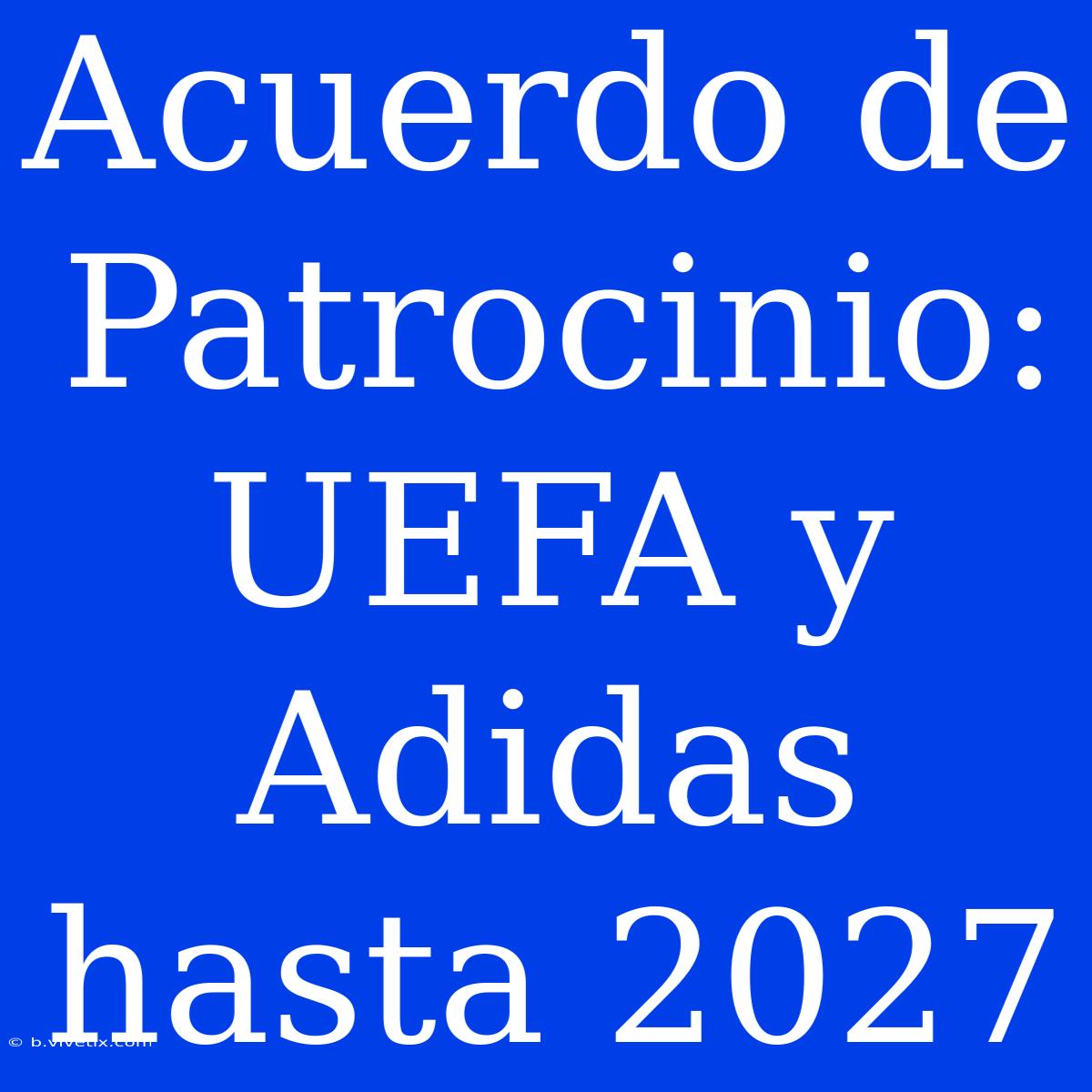 Acuerdo De Patrocinio: UEFA Y Adidas Hasta 2027