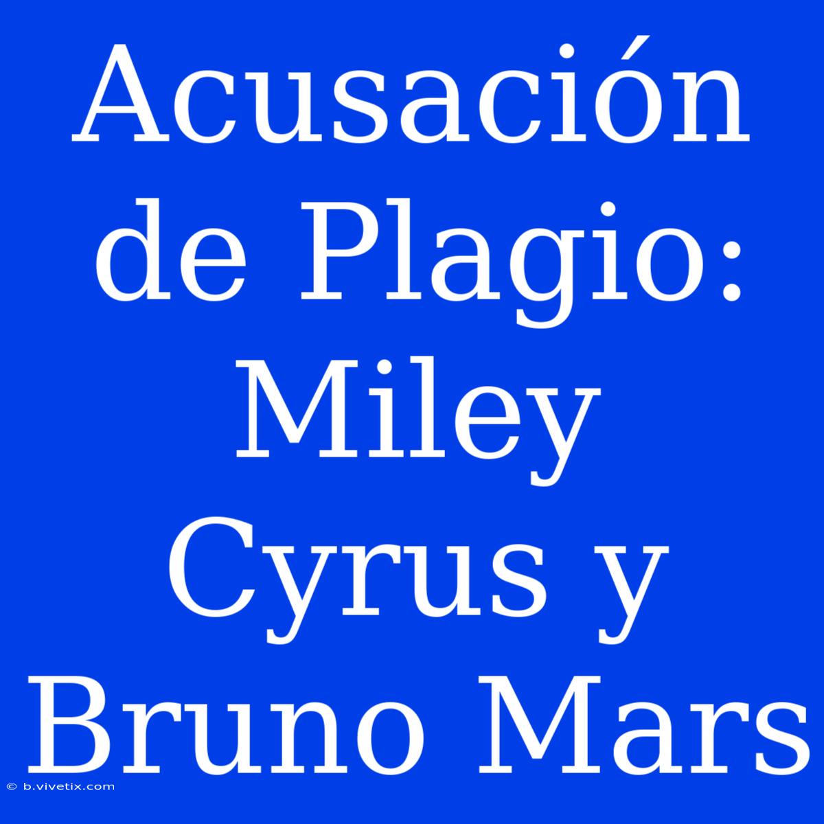 Acusación De Plagio: Miley Cyrus Y Bruno Mars