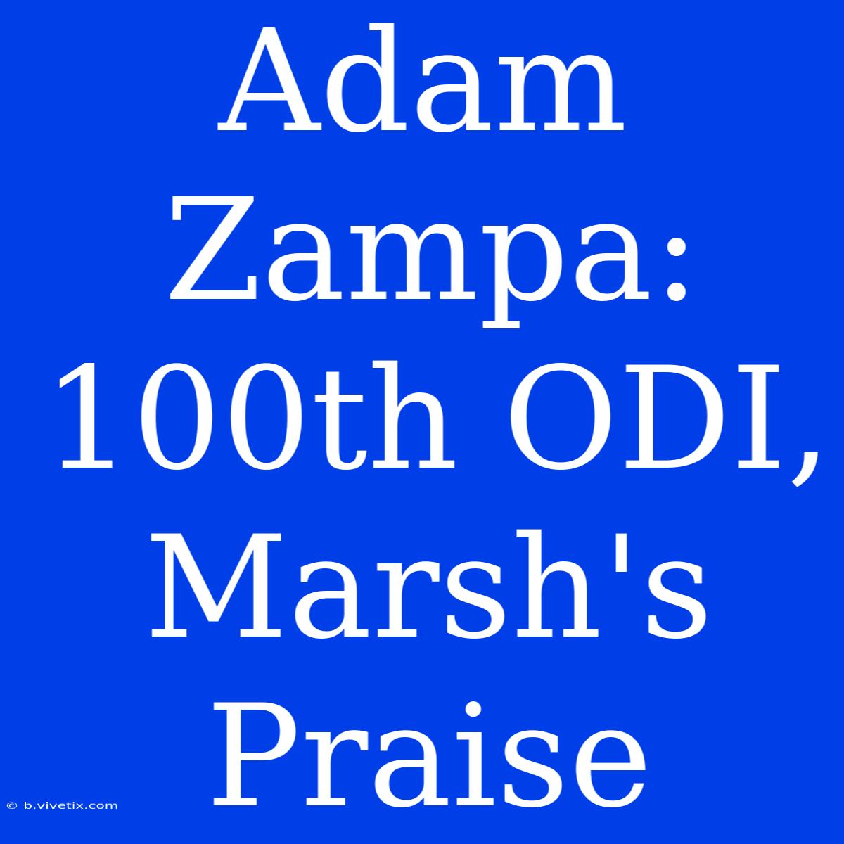 Adam Zampa: 100th ODI, Marsh's Praise