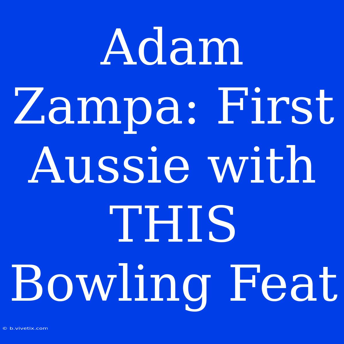 Adam Zampa: First Aussie With THIS Bowling Feat 