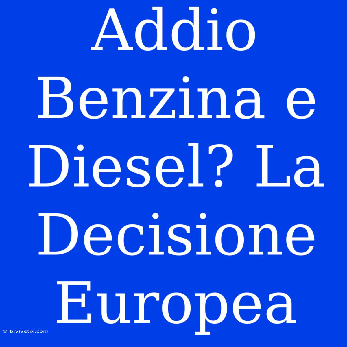 Addio Benzina E Diesel? La Decisione Europea