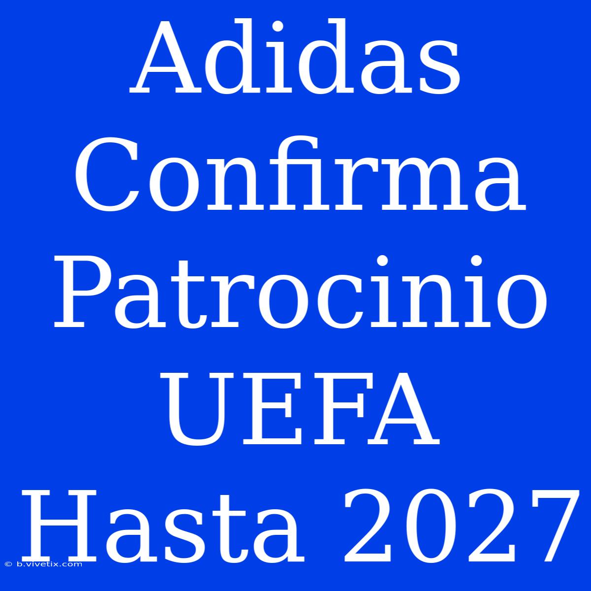 Adidas Confirma Patrocinio UEFA Hasta 2027