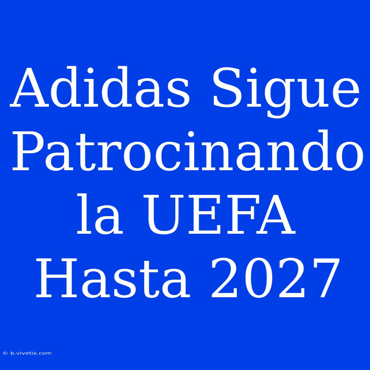 Adidas Sigue Patrocinando La UEFA Hasta 2027