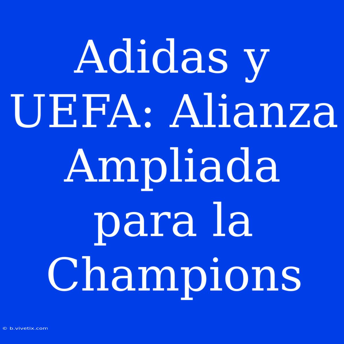 Adidas Y UEFA: Alianza Ampliada Para La Champions