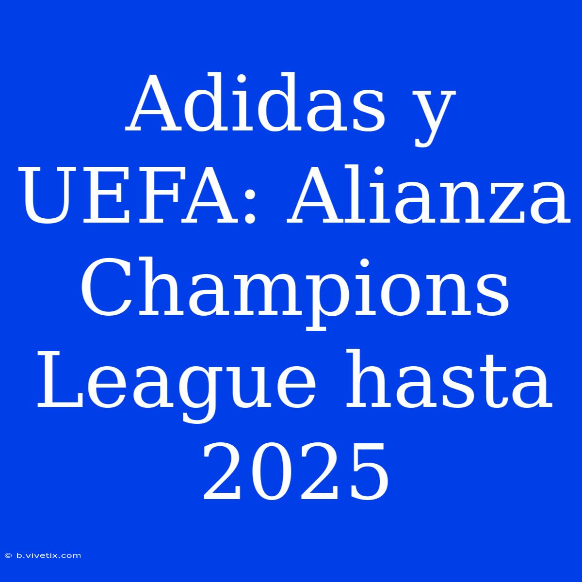 Adidas Y UEFA: Alianza Champions League Hasta 2025