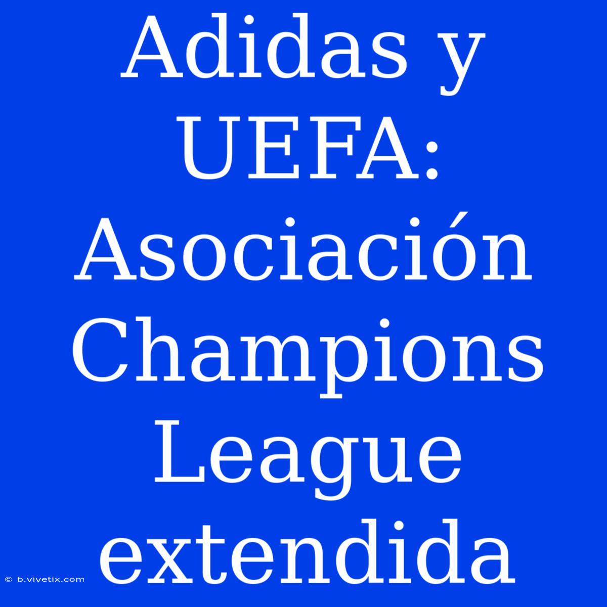 Adidas Y UEFA: Asociación Champions League Extendida