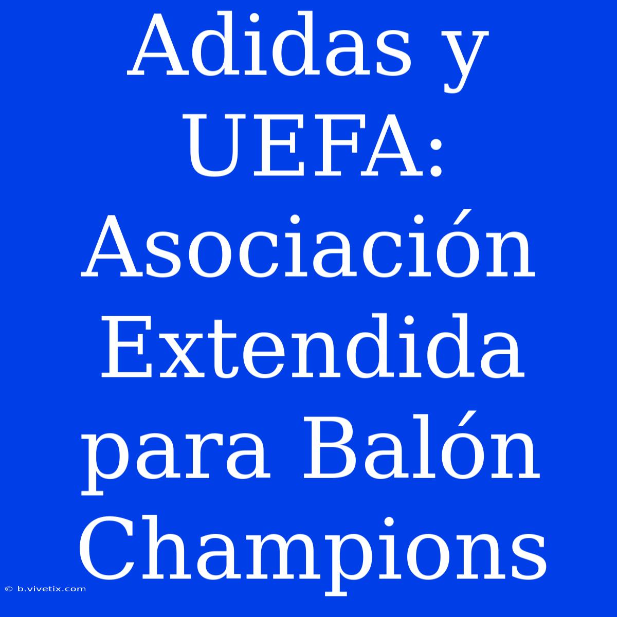 Adidas Y UEFA: Asociación Extendida Para Balón Champions