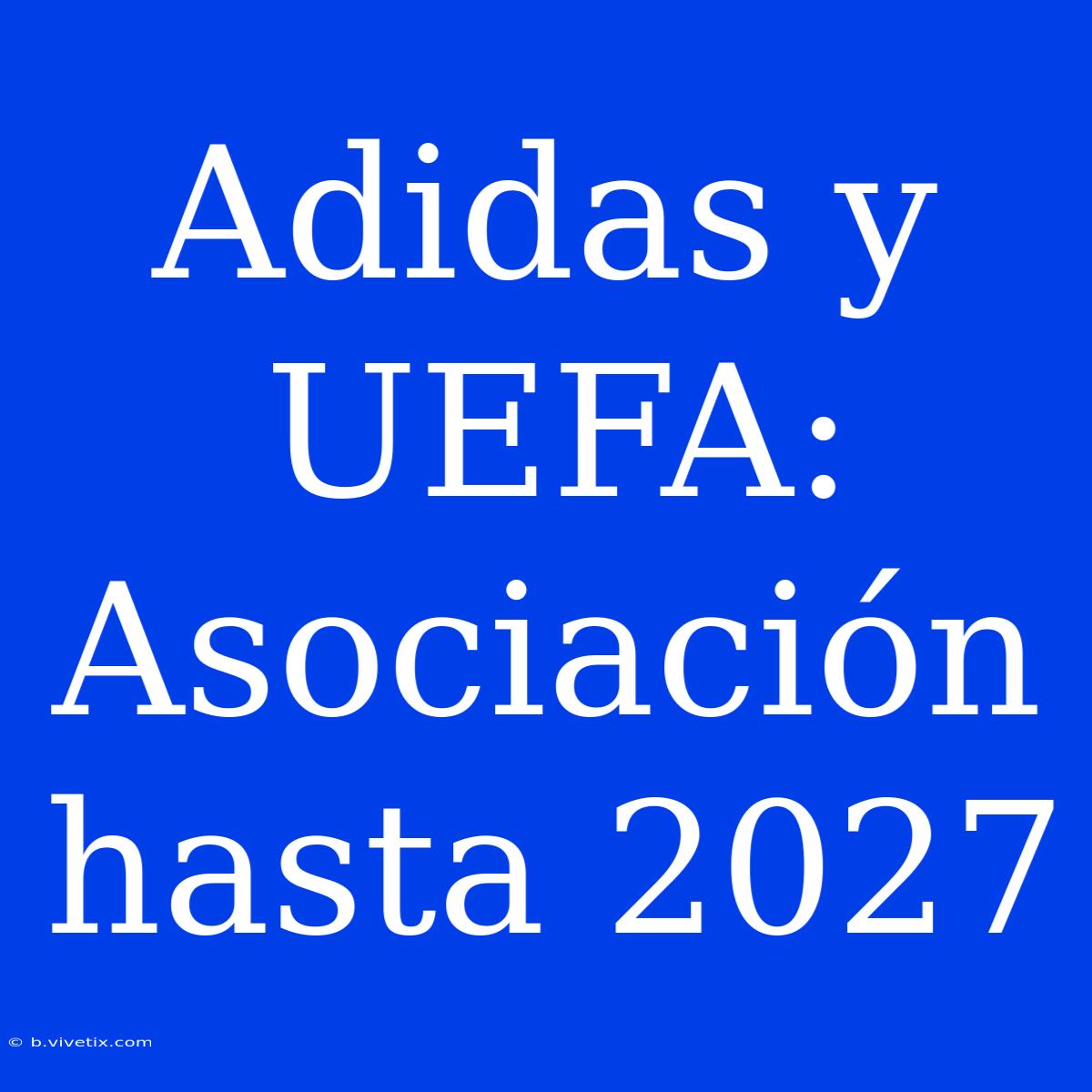 Adidas Y UEFA: Asociación Hasta 2027