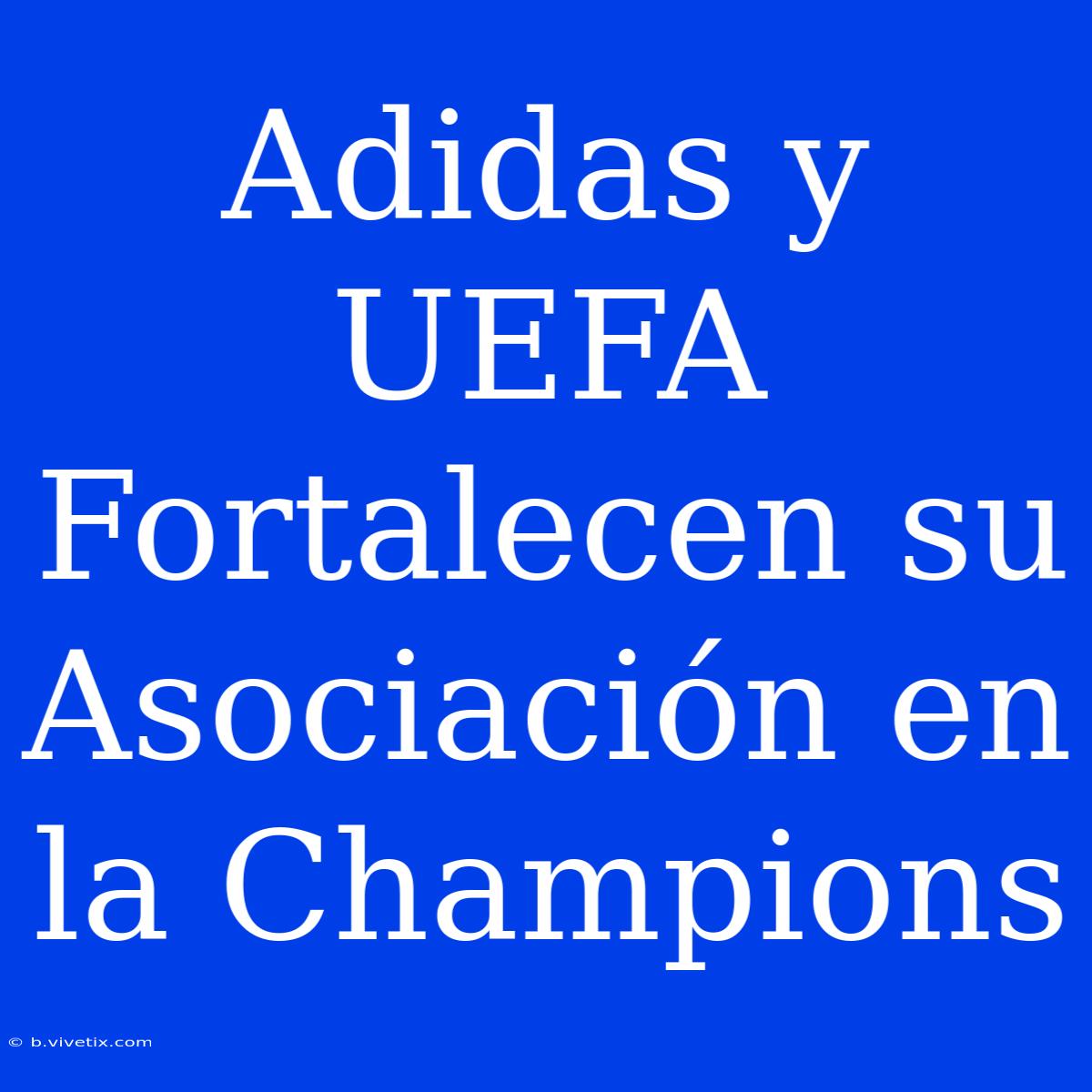 Adidas Y UEFA Fortalecen Su Asociación En La Champions