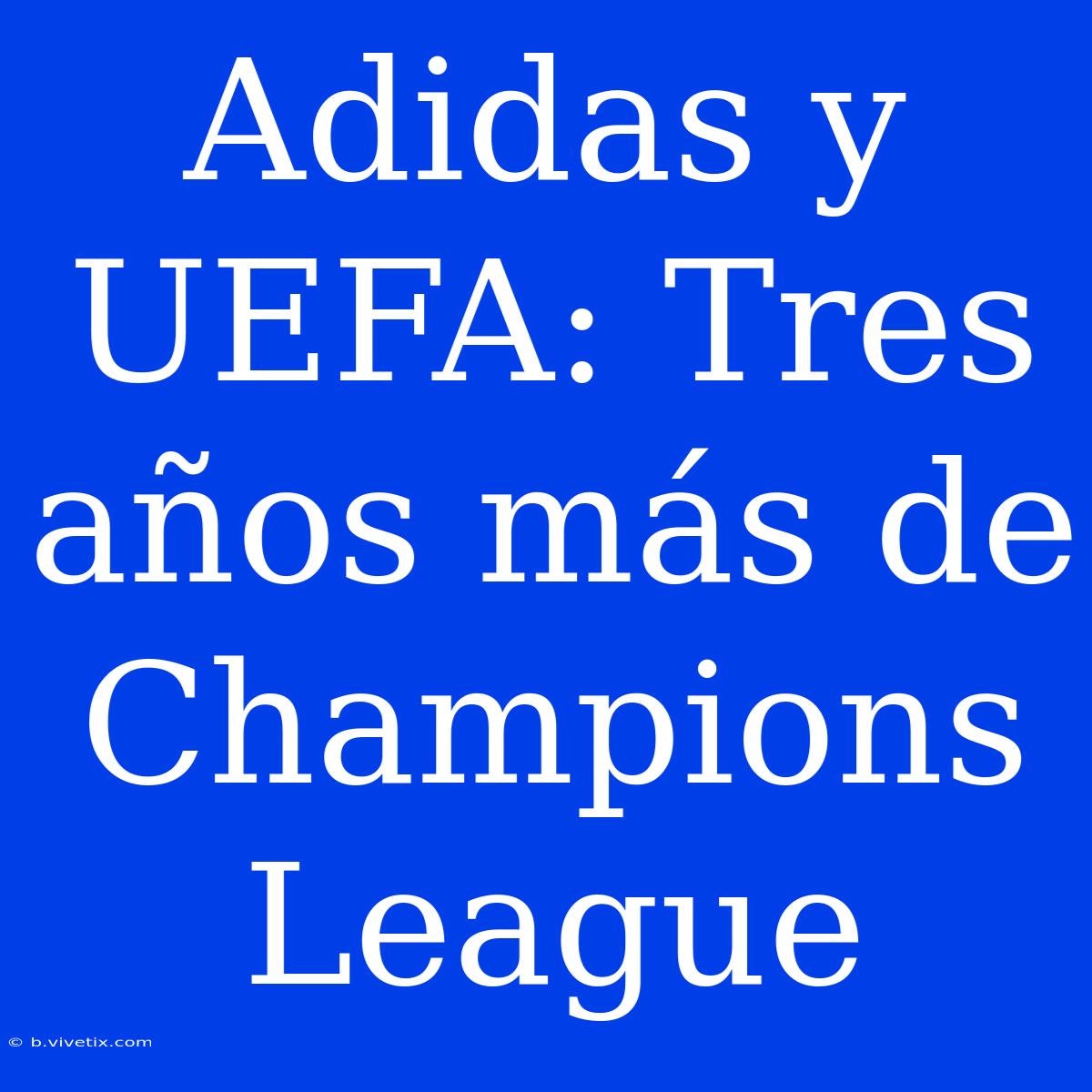 Adidas Y UEFA: Tres Años Más De Champions League