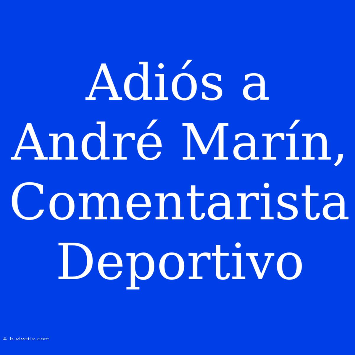 Adiós A André Marín, Comentarista Deportivo