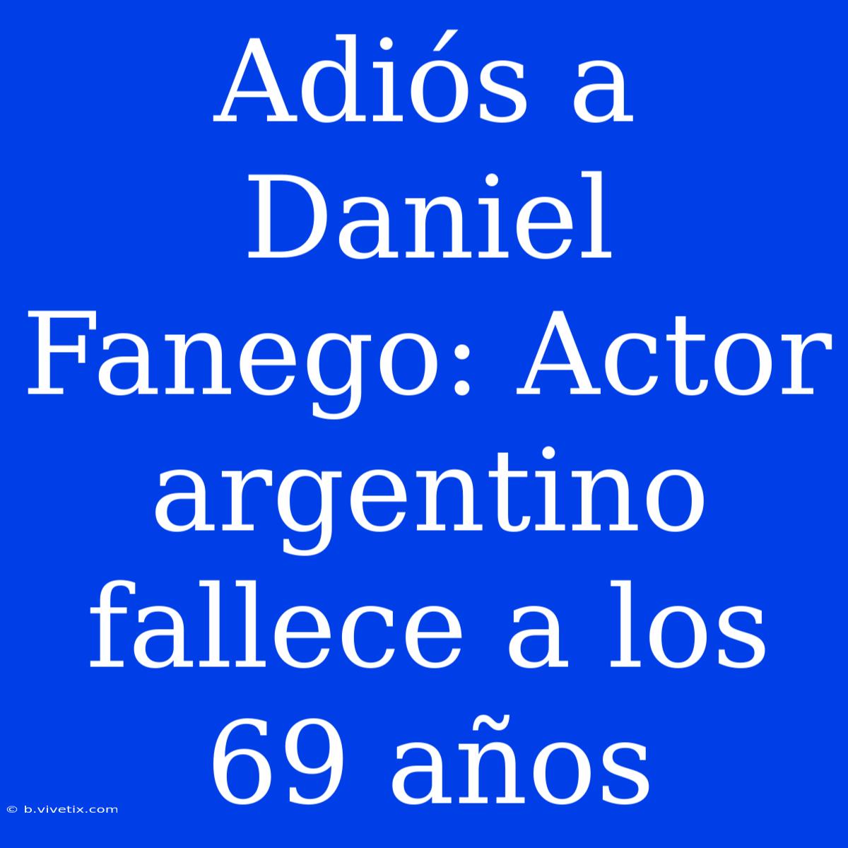 Adiós A Daniel Fanego: Actor Argentino Fallece A Los 69 Años