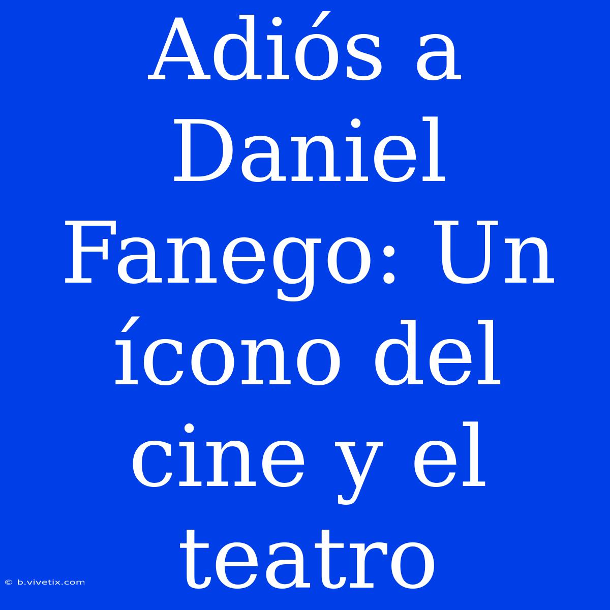 Adiós A Daniel Fanego: Un Ícono Del Cine Y El Teatro