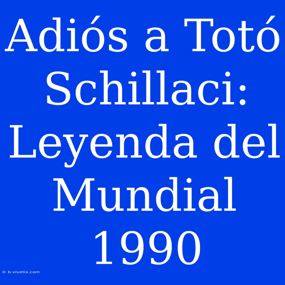 Adiós A Totó Schillaci: Leyenda Del Mundial 1990