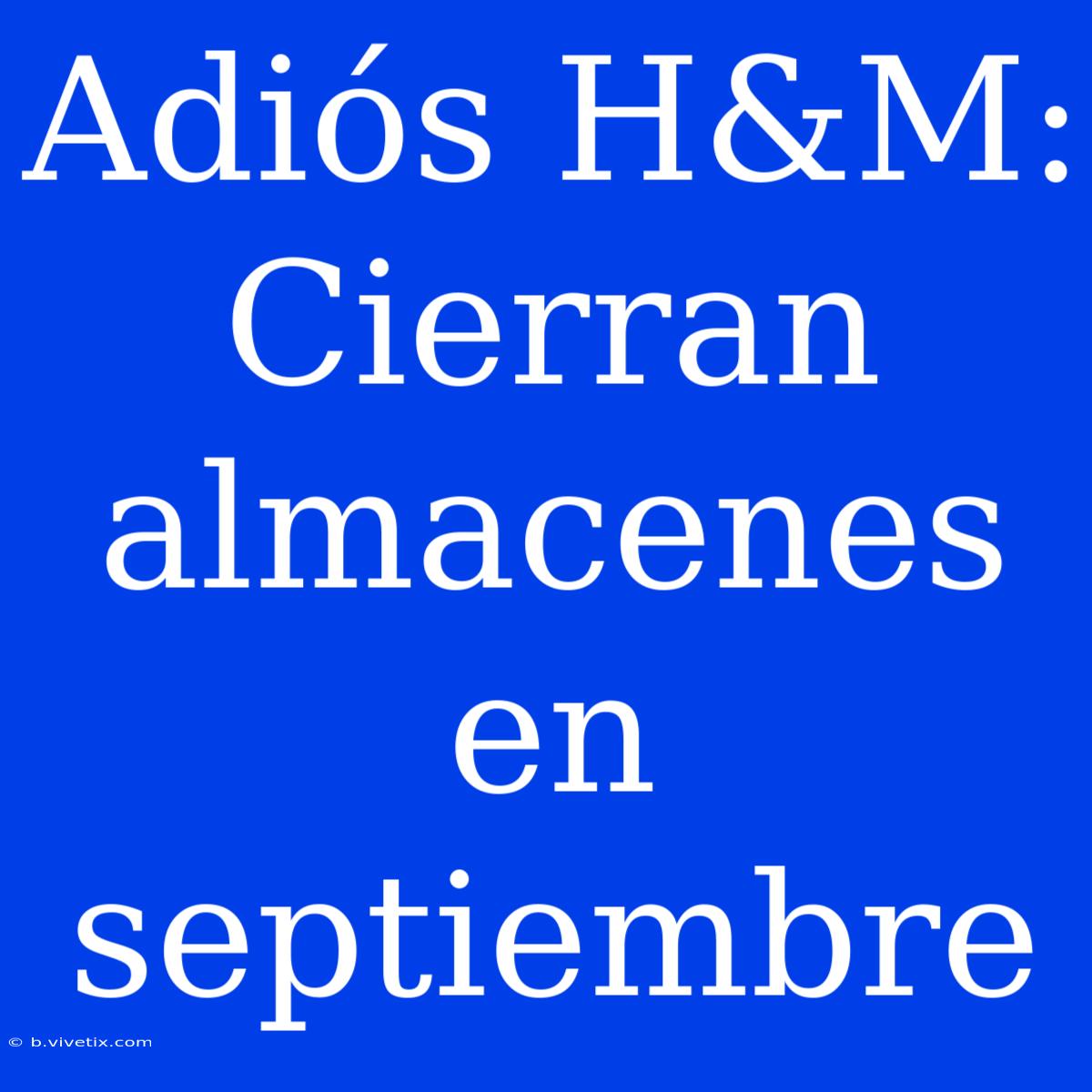 Adiós H&M: Cierran Almacenes En Septiembre