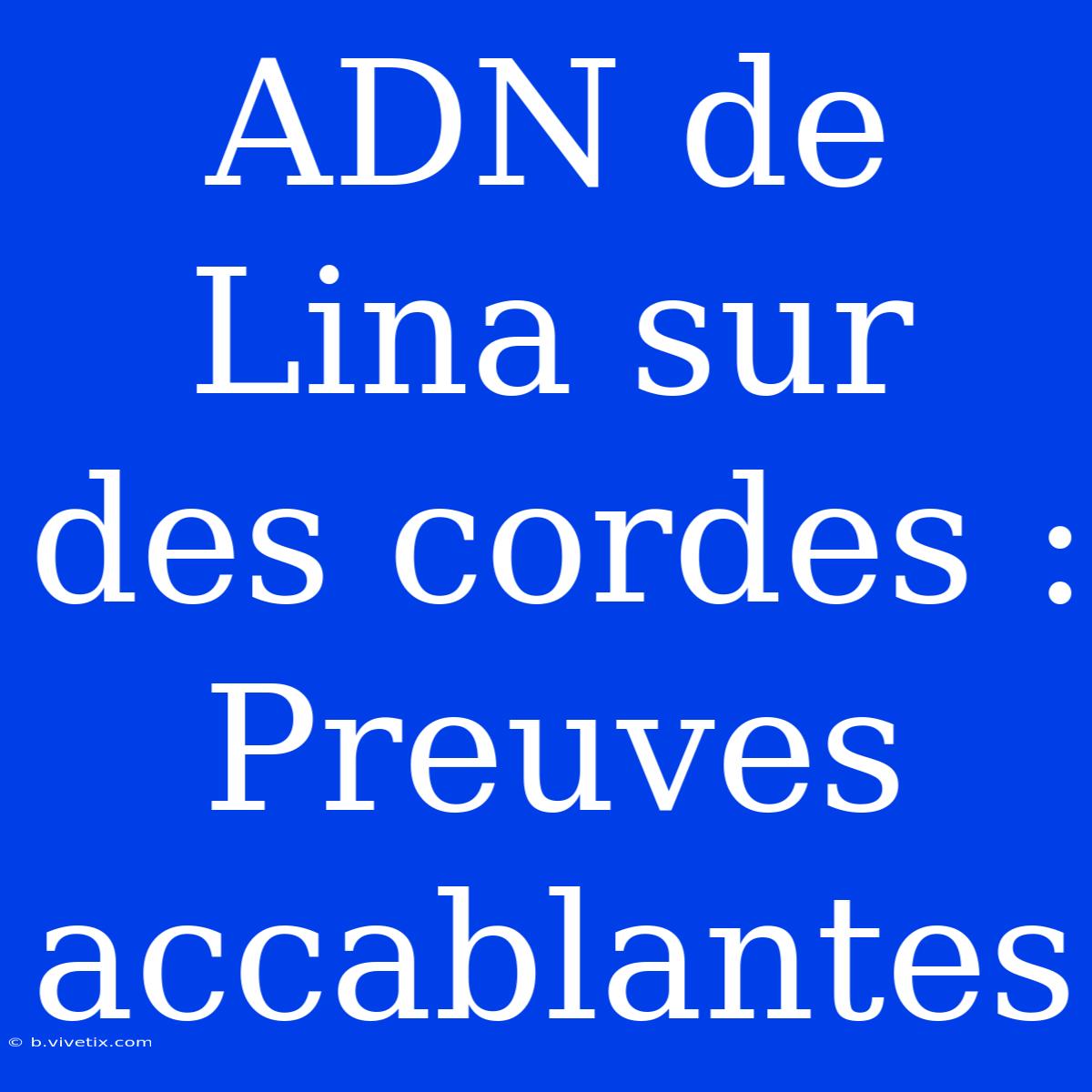 ADN De Lina Sur Des Cordes : Preuves Accablantes