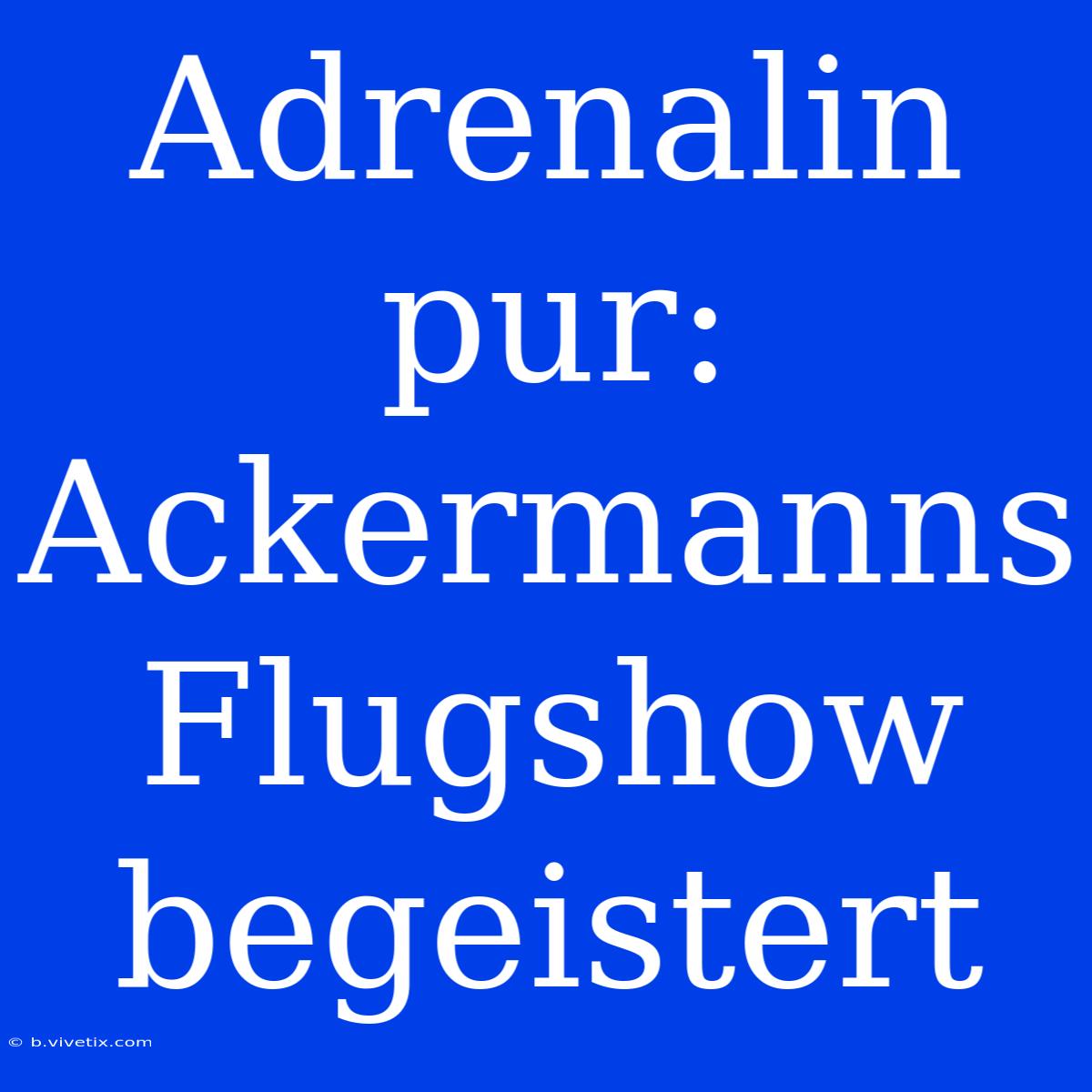 Adrenalin Pur: Ackermanns Flugshow Begeistert