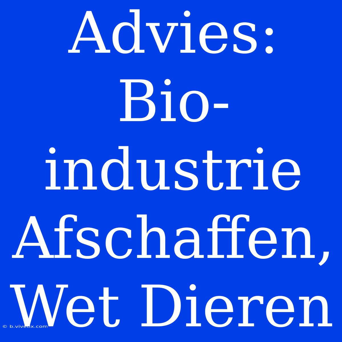 Advies: Bio-industrie Afschaffen, Wet Dieren