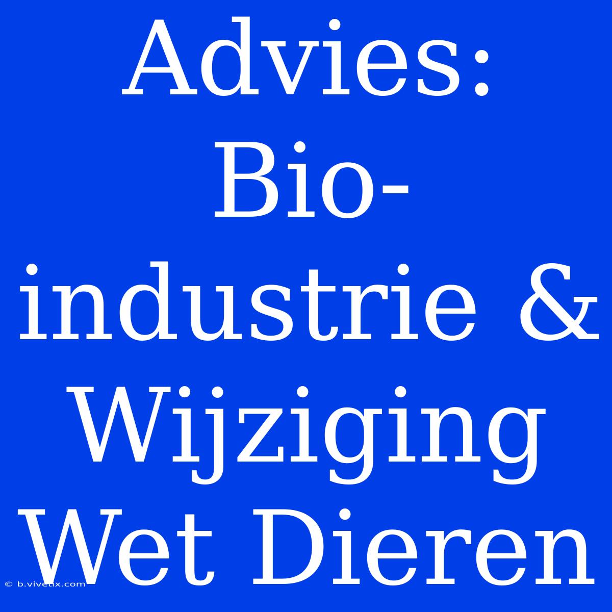 Advies: Bio-industrie & Wijziging Wet Dieren