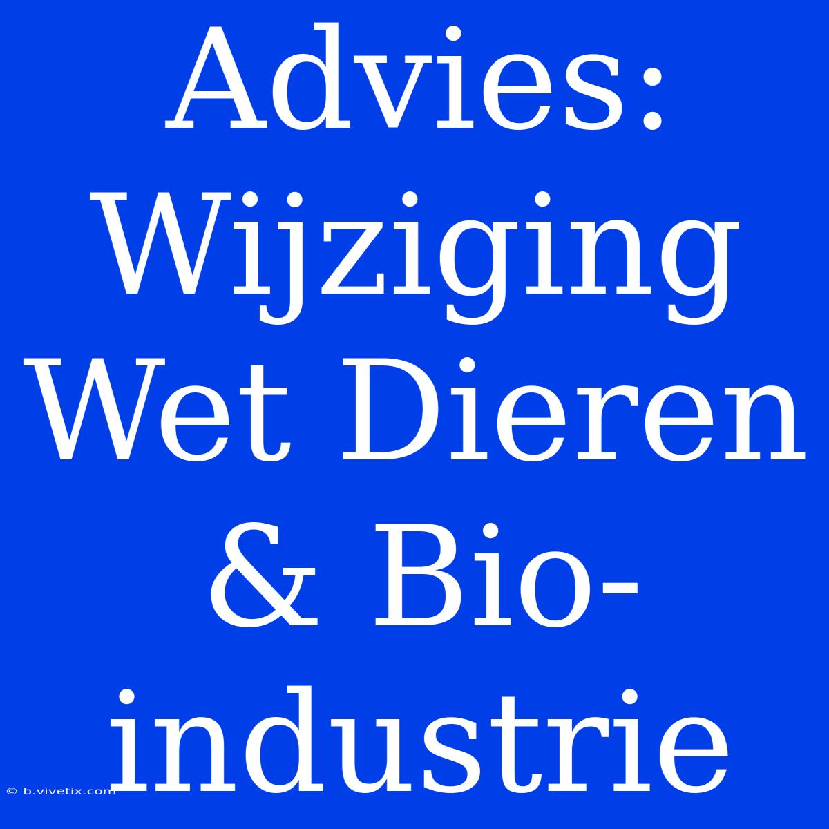 Advies: Wijziging Wet Dieren & Bio-industrie