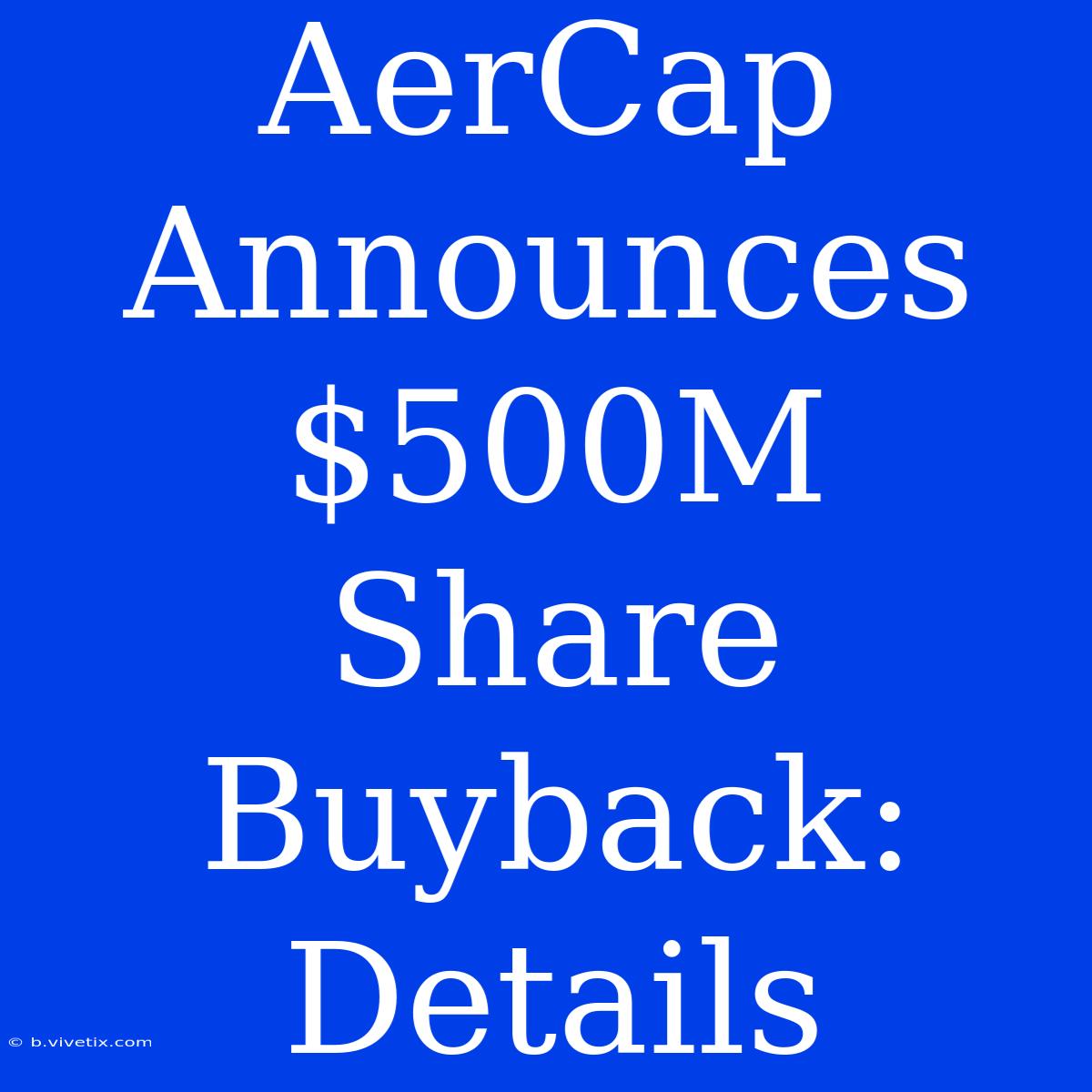 AerCap Announces $500M Share Buyback: Details