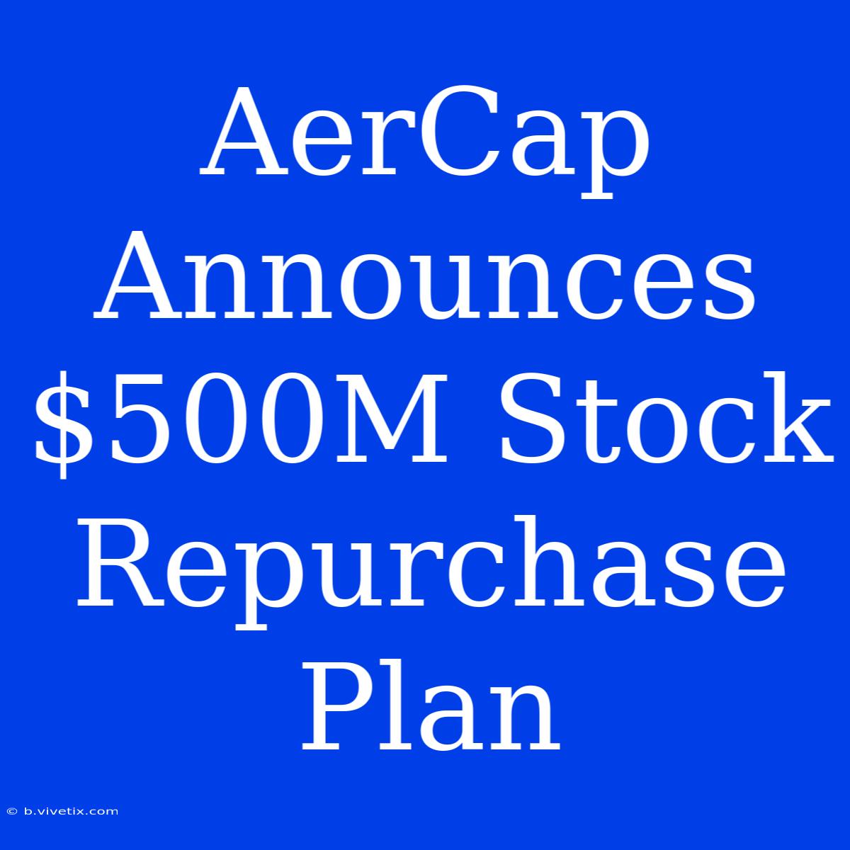 AerCap Announces $500M Stock Repurchase Plan