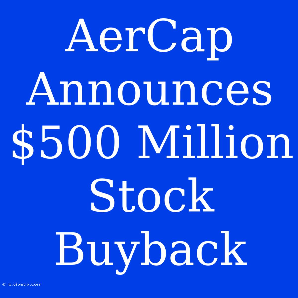 AerCap Announces $500 Million Stock Buyback