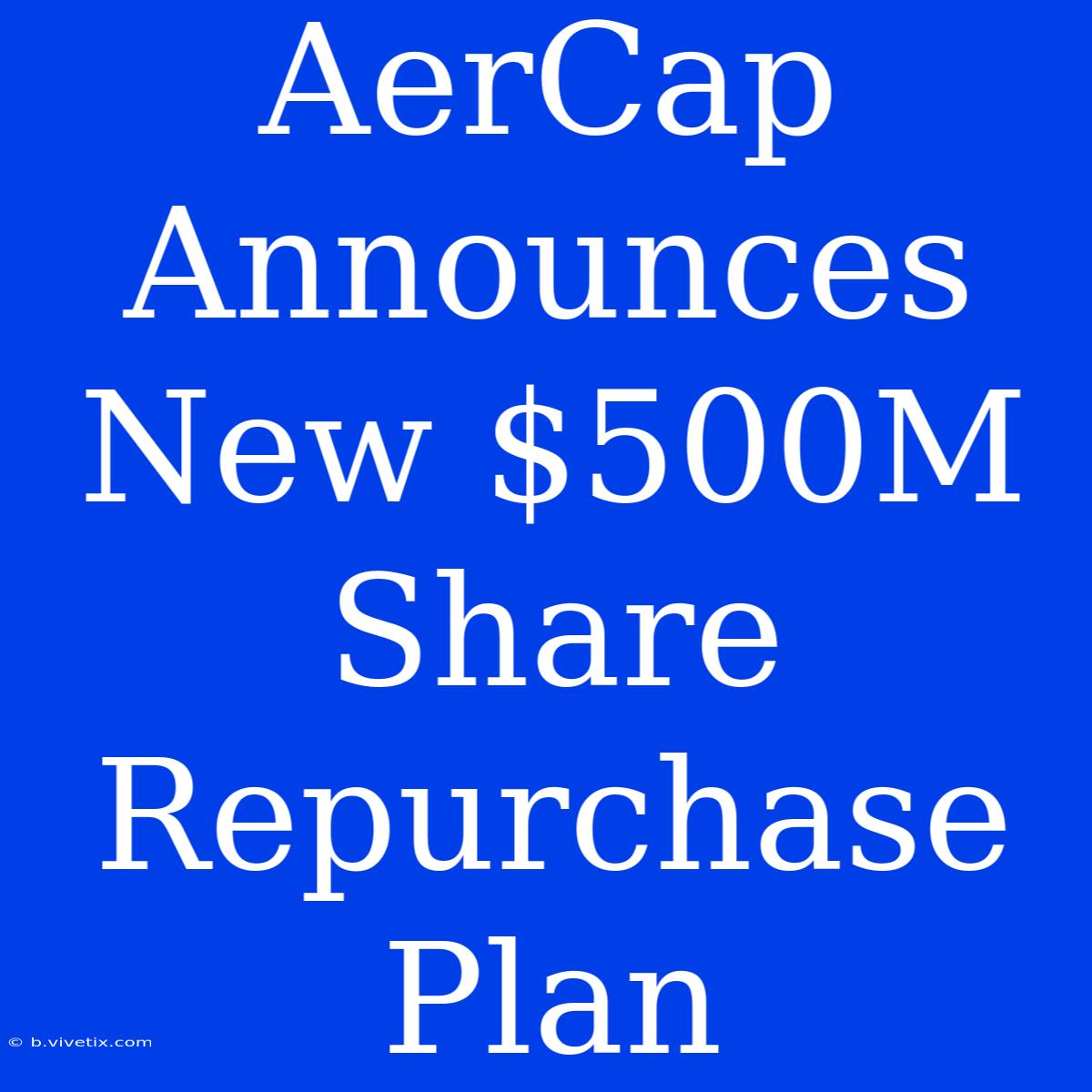 AerCap Announces New $500M Share Repurchase Plan