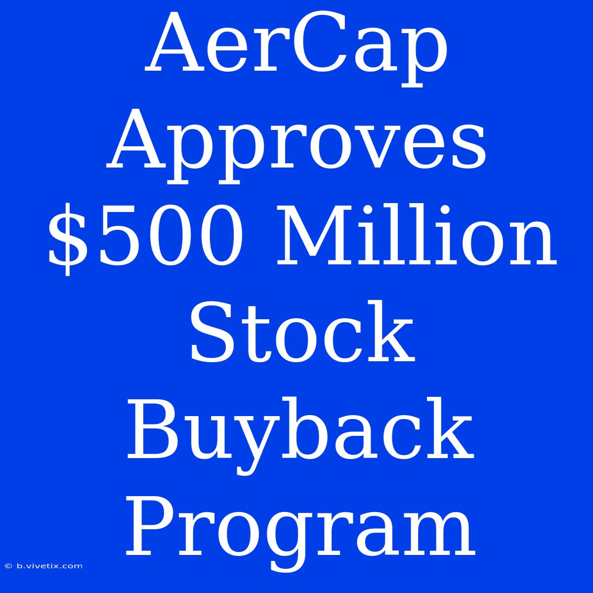 AerCap Approves $500 Million Stock Buyback Program