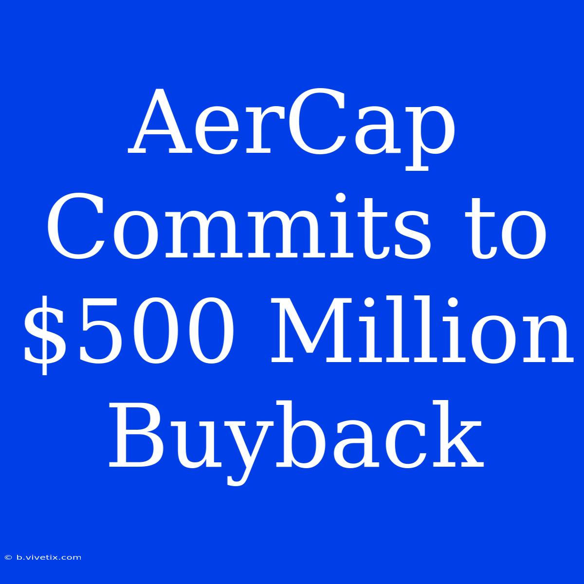 AerCap Commits To $500 Million Buyback