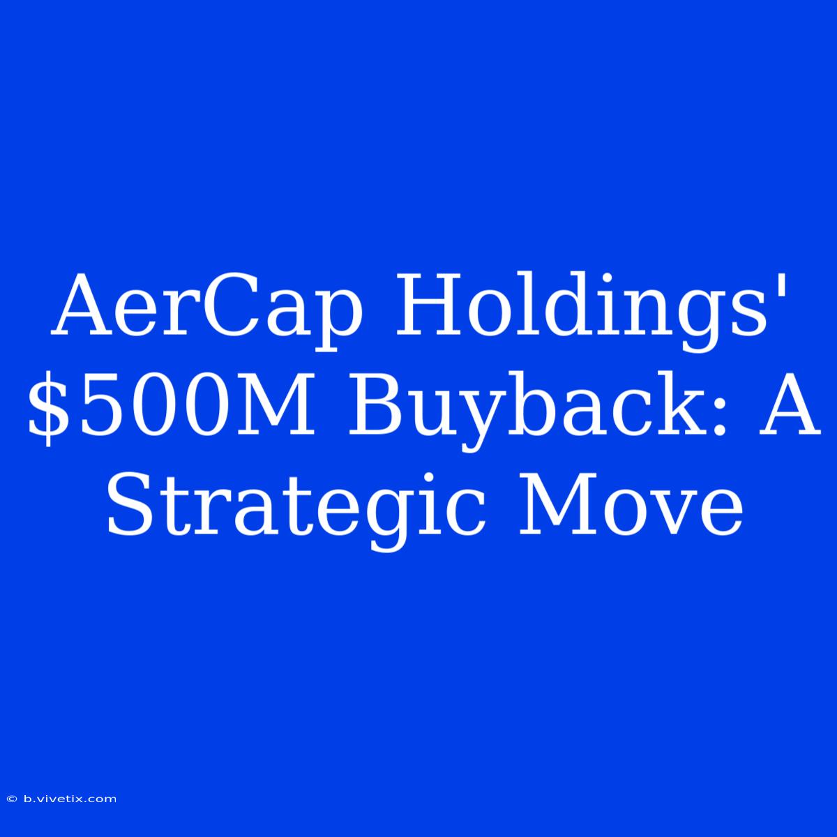 AerCap Holdings' $500M Buyback: A Strategic Move