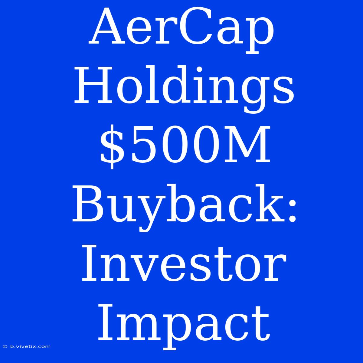 AerCap Holdings $500M Buyback: Investor Impact