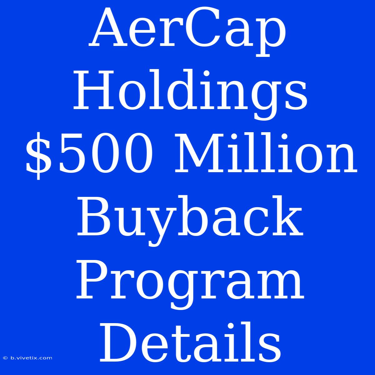 AerCap Holdings $500 Million Buyback Program Details